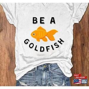 Womens Be A Goldfish Casual Tshirt 2023 Shirt Happiest Animal On Earth Unisex